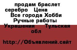 продам браслет серебро › Цена ­ 10 000 - Все города Хобби. Ручные работы » Украшения   . Тульская обл.